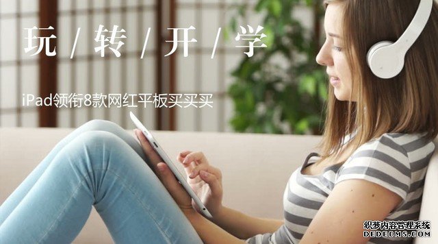 玩轉(zhuǎn)開學(xué)季 iPad領(lǐng)銜8款網(wǎng)紅平板買買買 