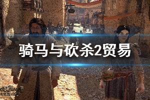 《騎馬與砍殺2》貿(mào)易機(jī)制介紹 貿(mào)易玩法心得分享