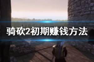 《騎馬與砍殺2》初期怎么賺錢(qián)？初期賺錢(qián)方法介紹