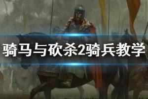 《騎馬與砍殺2》騎兵新手教學(xué) 騎砍2騎兵怎么玩？