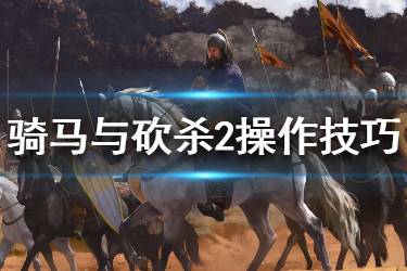 《騎馬與砍殺2》怎么操作 操作小技巧介紹