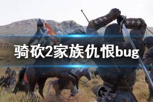 《騎馬與砍殺2》家族仇恨bug怎么辦 bug解決方法介紹