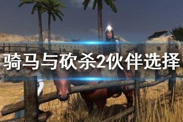 《騎馬與砍殺2》伙伴哪個強(qiáng)？伙伴選擇指南