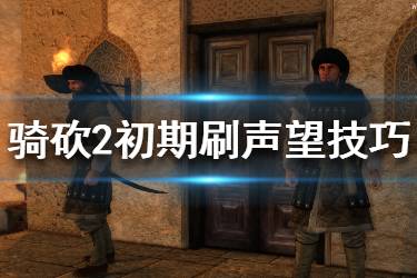 《騎馬與砍殺2》聲望怎么獲得？初期刷聲望技巧