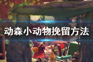 《集合啦動物森友會》怎么挽留小動物？小動物挽留方法