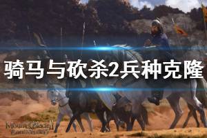 《騎馬與砍殺2》怎么刷兵種數(shù)量 兵種克隆方法介紹