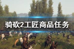 《騎馬與砍殺2》工匠商品任務怎么做 工匠商品任務攻略介紹