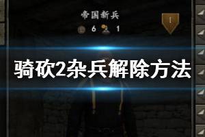 《騎馬與砍殺2》怎么解除雇傭兵？雇傭兵解除方法介紹