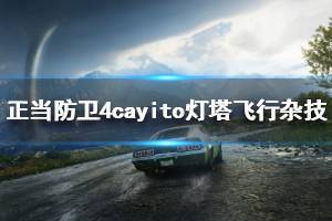 《正當防衛(wèi)4》cayito燈塔飛行雜技怎么玩 cayito燈塔飛行雜技視頻攻略