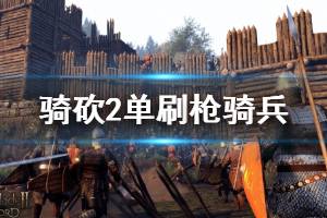 《騎馬與砍殺2》槍騎兵怎么刷？單刷槍騎兵技巧講解