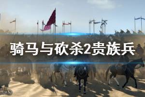 《騎馬與砍殺2》貴族兵刷新機制是什么？貴族兵刷新規(guī)律講解