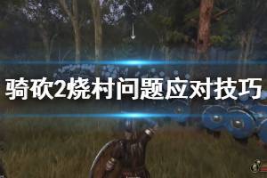 《騎馬與砍殺2》燒村子怎么辦？燒村問題應(yīng)對技巧