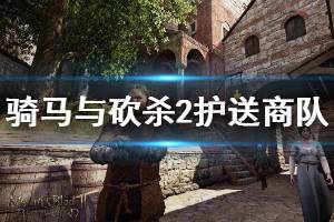 《騎馬與砍殺2》護(hù)送商隊任務(wù)怎么做 護(hù)送商隊任務(wù)流程介紹