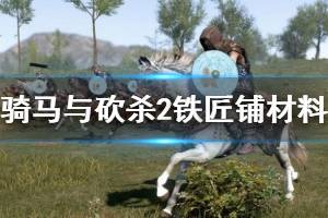 《騎馬與砍殺2》鐵匠鋪材料怎么獲??？鐵匠攻略技巧詳解