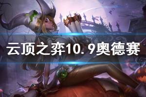 《云頂之弈》10.9版本奧德賽怎么玩 10.9奧德賽運營思路說明