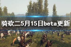 《騎馬與砍殺2》beta版更新了什么 5月15日beta版更新內容一覽