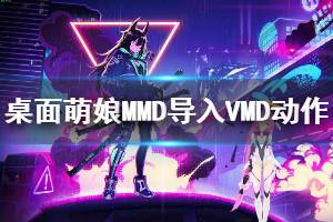 《桌面萌娘MMD》怎么導入VMD動作文件 導入VMD動作文件方法說明