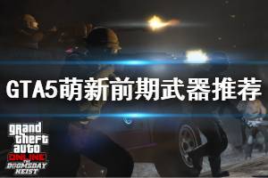 《GTA5》前期用什么武器好 萌新前期武器推薦