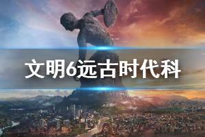 《文明6》遠古時代科技有哪些 遠古時代科技效果介紹