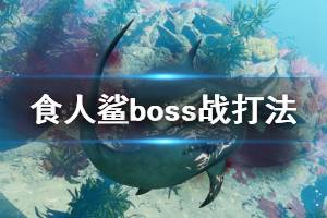 《食人鯊》boss戰(zhàn)怎么打？boss戰(zhàn)打法視頻合集