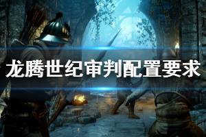 《龍騰世紀(jì)審判》steam配置高嗎？配置要求介紹