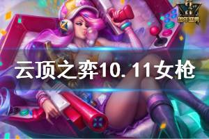 《云頂之弈》10.11女槍強度怎么樣 10.11女槍玩法心得說明