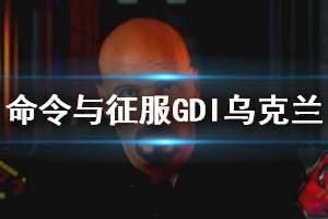 《命令與征服重制版》烏克蘭關(guān)卡怎么過 GDI烏克蘭圖文攻略