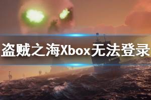 《盜賊之?！稾box無法登錄怎么辦 Xbox無法登錄解決辦法介紹