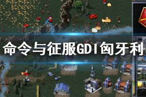 《命令與征服重制版》匈牙利怎么玩 GDI匈牙利圖文攻略