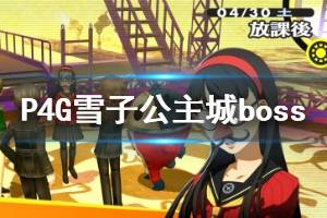 《女神異聞錄4黃金版》雪子公主城boss戰(zhàn)攻略 雪子公主城boss怎么打？