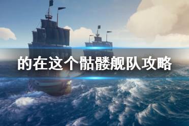 《盜賊之海》骷髏艦隊怎么打 骷髏艦隊打法攻略介紹