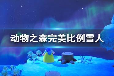 《集合啦動物森友會》完美雪人怎么堆 完美比例雪人堆法介紹