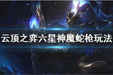 《云頂之弈》六星神魔蛇槍陣容怎么玩 六星神魔蛇槍陣容玩法思路