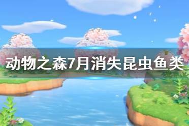 《集合啦動物森友會》7月有哪些魚會消失 7月消失昆蟲魚類一覽