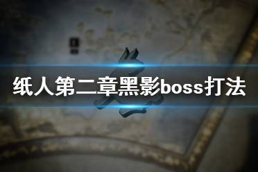 《紙人2》黑影BOSS怎么打？紙人第二章黑影boss打法技巧