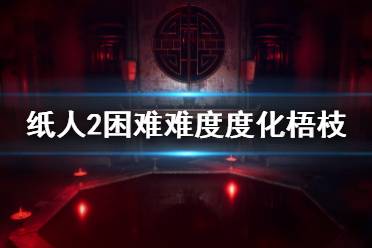 《紙人2》梧枝怎么度化？困難難度度化梧枝技巧介紹