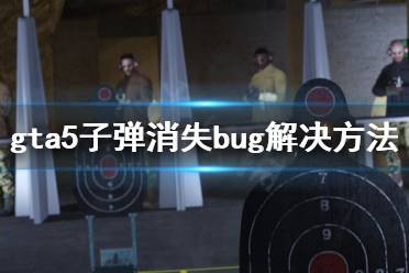 《gta5》子彈消失了怎么辦 子彈消失bug解決方法分享