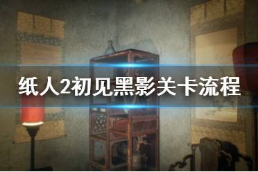 《紙人2》初見黑影關卡流程詳解 初見黑影關卡怎么打？