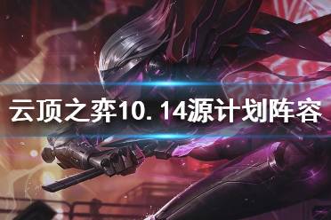 《云頂之弈》10.14源計劃怎么玩 10.14源計劃陣容推薦