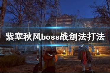 《紫塞秋風》boss戰(zhàn)劍法打法心得 boss戰(zhàn)用什么武器好？