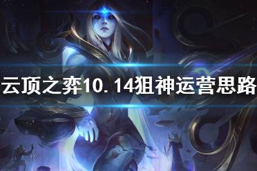 《云頂之弈》10.14狙神陣容怎么運營 10.14狙神陣容運營思路介紹