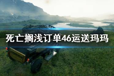 《死亡擱淺》訂單46任務(wù)怎么做？訂單46運送瑪瑪攻略詳解