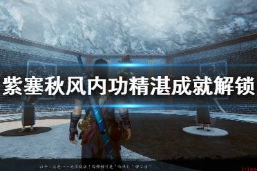 《紫塞秋風》內功精湛成就解鎖方法 內功精湛怎么達成？