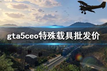 《gta5》ceo特殊載具批發(fā)價怎么解鎖 ceo特殊載具批發(fā)價解鎖方法分享