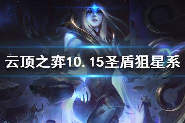 《云頂之弈》10.15圣盾狙星系哪個好 10.15圣盾狙各星系搭配效果介紹