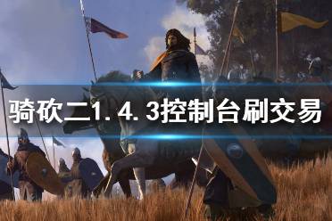 《騎馬與砍殺2》1.4.3怎么刷交易 1.4.3控制臺刷交易方法介紹