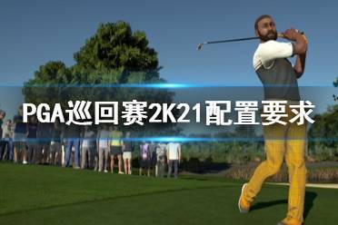 《PGA巡回賽2K21》配置要求高嗎？配置要求一覽