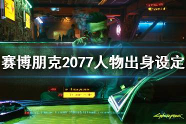 《賽博朋克2077》人物出身設(shè)定介紹 人物出身有哪些選擇？