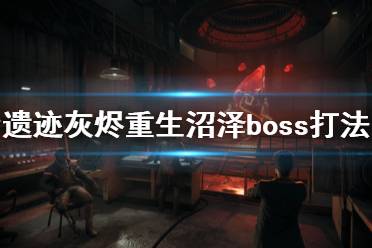 《遺跡灰燼重生》沼澤boss怎么打？末日難度沼澤boss打法技巧