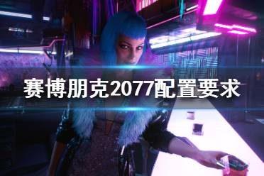 《賽博朋克2077》配置要求高嗎？配置要求介紹